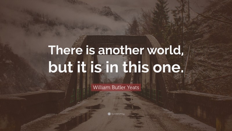 William Butler Yeats Quote: “There is another world, but it is in this ...