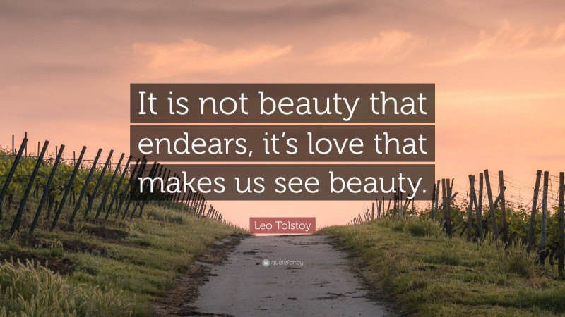 Leo Tolstoy Quote: “It is not beauty that endears, it’s love that makes us see beauty.”