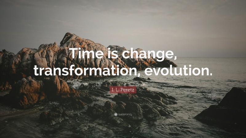 I. L. Peretz Quote: “Time is change, transformation, evolution.”