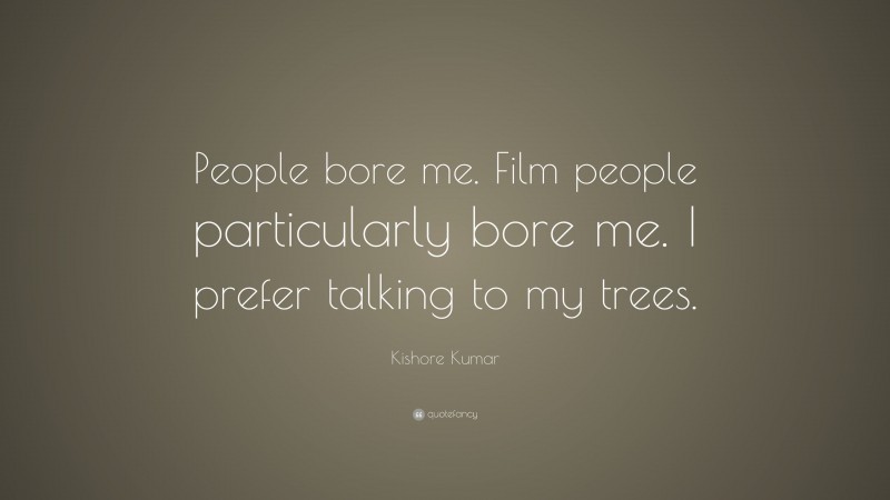 Kishore Kumar Quote: “People bore me. Film people particularly bore me. I prefer talking to my trees.”