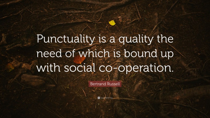 Bertrand Russell Quote: “Punctuality is a quality the need of which is bound up with social co-operation.”