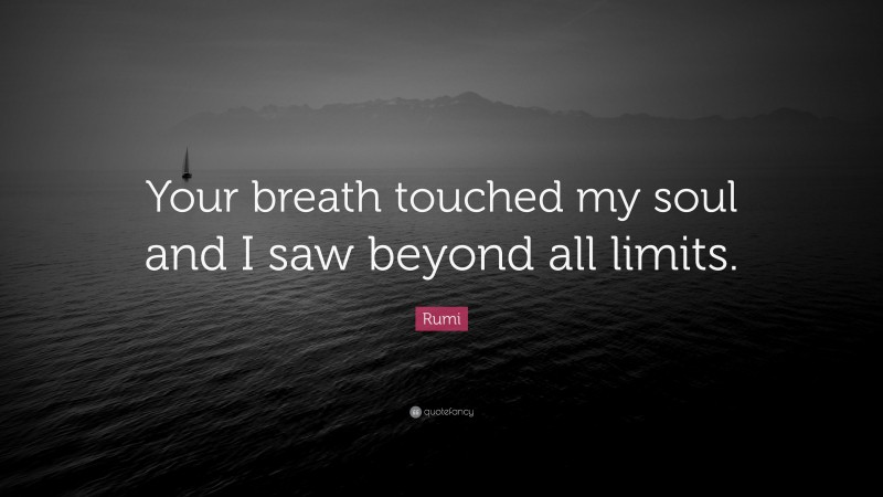 Rumi Quote: “Your breath touched my soul and I saw beyond all limits.”