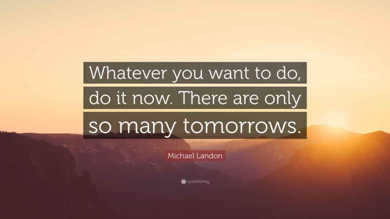 Michael Landon Quote: “Whatever you want to do, do it now. There are only so many tomorrows.”