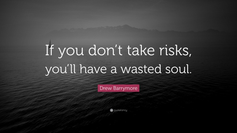 Drew Barrymore Quote: “If you don’t take risks, you’ll have a wasted soul.”
