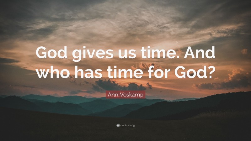 Ann Voskamp Quote: “God gives us time. And who has time for God?”