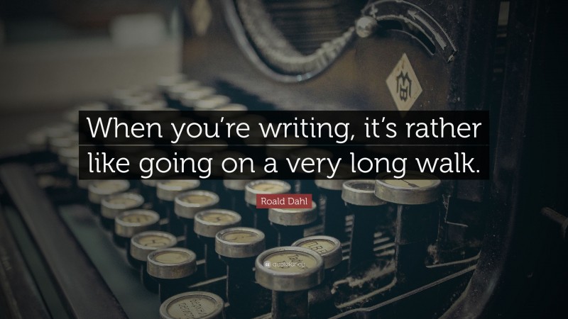Roald Dahl Quote: “When you’re writing, it’s rather like going on a very long walk.”