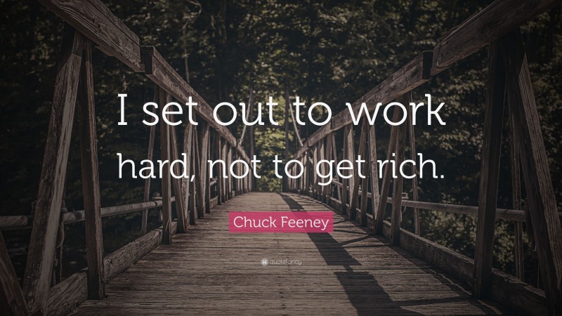 Chuck Feeney Quote: “I set out to work hard, not to get rich.”