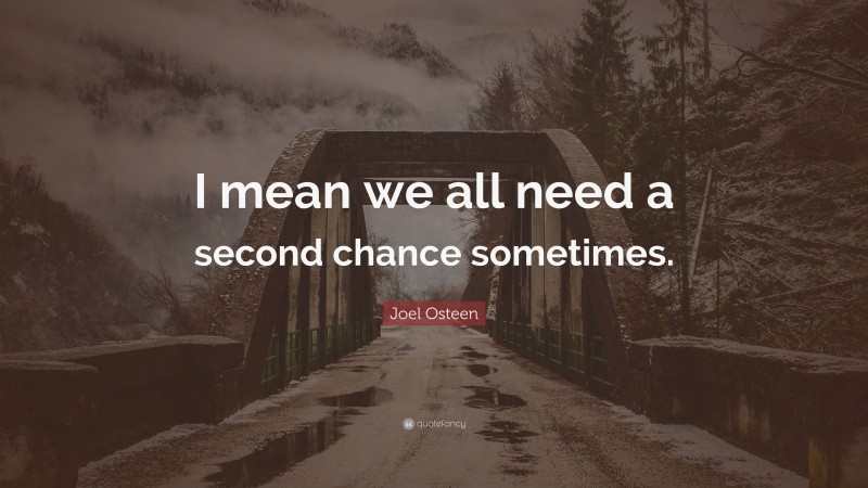 Joel Osteen Quote: “I mean we all need a second chance sometimes.”