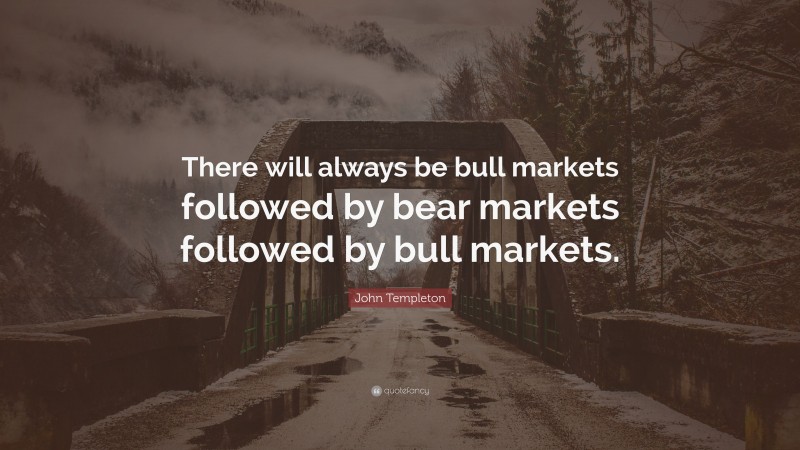 John Templeton Quote: “There will always be bull markets followed by bear markets followed by bull markets.”