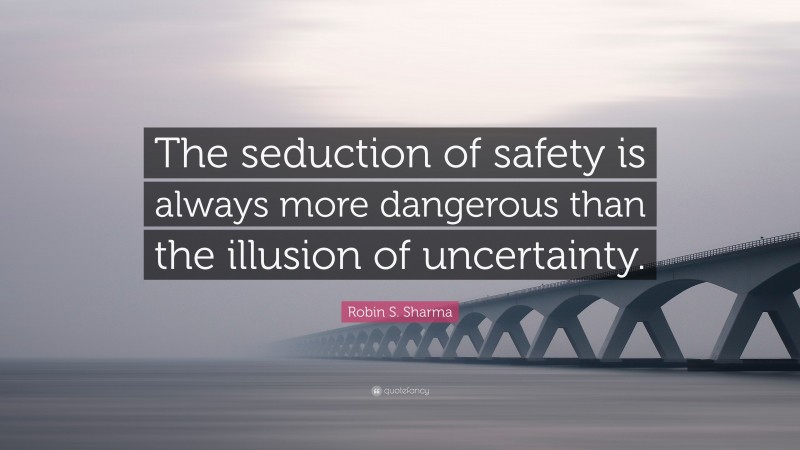 Robin S. Sharma Quote: “The seduction of safety is always more dangerous than the illusion of uncertainty.”
