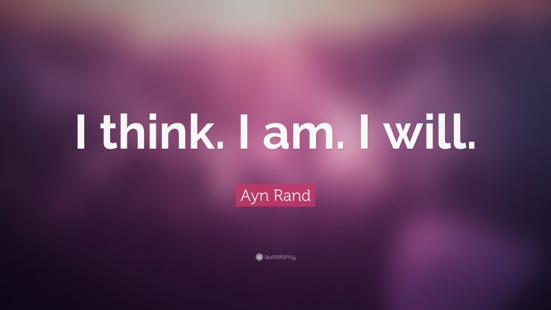 Ayn Rand Quote: “I think. I am. I will.”
