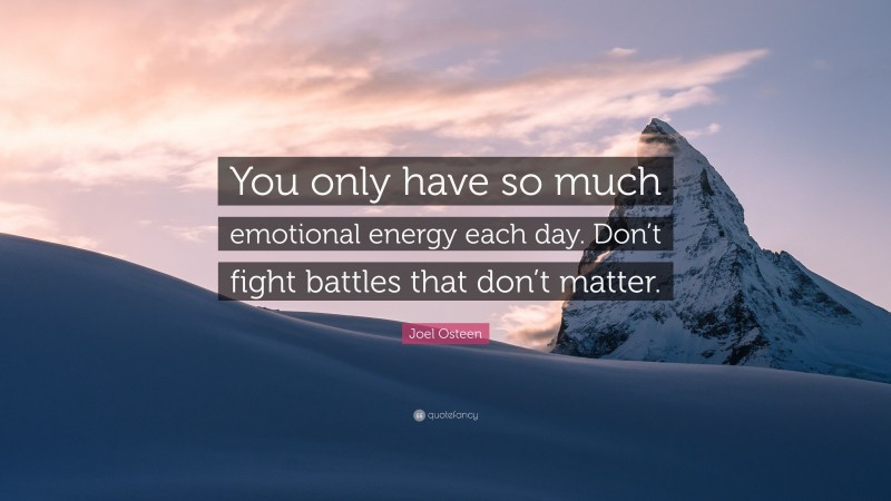 Joel Osteen Quote: “You only have so much emotional energy each day. Don’t fight battles that don’t matter.”