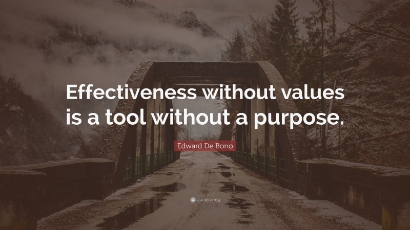 Edward De Bono Quote: “Effectiveness without values is a tool without a purpose.”