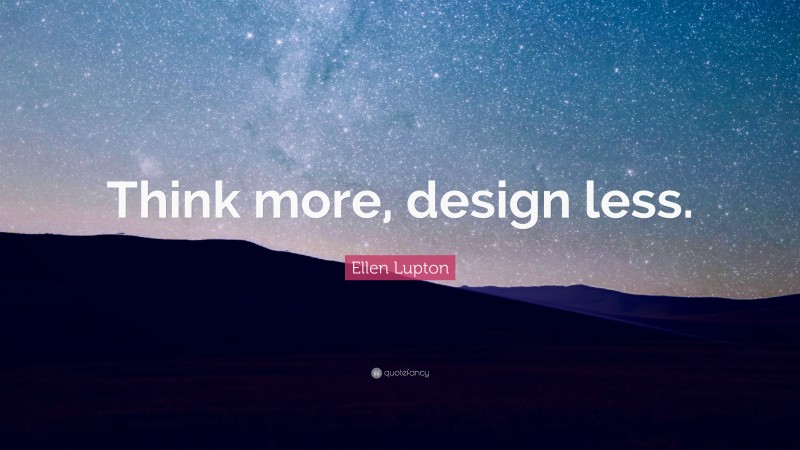 Ellen Lupton Quote: “Think more, design less.”