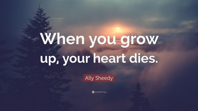 Ally Sheedy Quote: “When you grow up, your heart dies.”