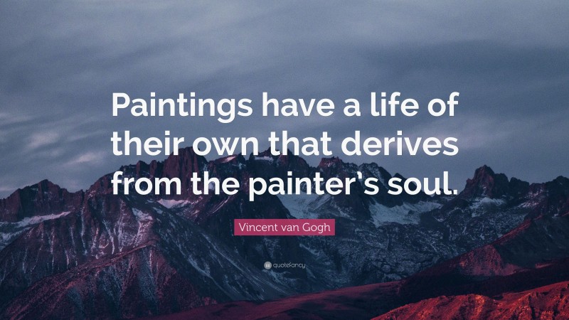 Vincent van Gogh Quote: “Paintings have a life of their own that derives from the painter’s soul.”