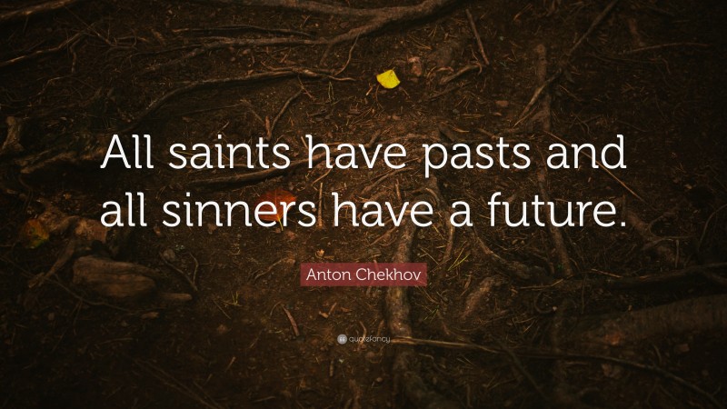 Anton Chekhov Quote: “All saints have pasts and all sinners have a future.”