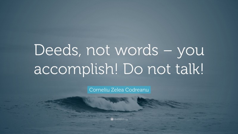 Corneliu Zelea Codreanu Quote: “Deeds, not words – you accomplish! Do not talk!”