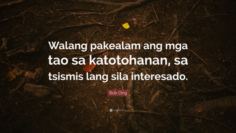 Bob Ong Quote: “Walang pakealam ang mga tao sa katotohanan, sa tsismis lang sila interesado.”