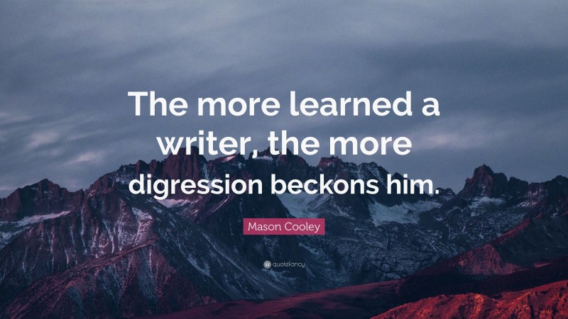 Mason Cooley Quote: “The more learned a writer, the more digression beckons him.”