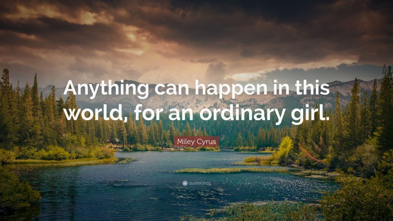 Miley Cyrus Quote: “Anything can happen in this world, for an ordinary girl.”