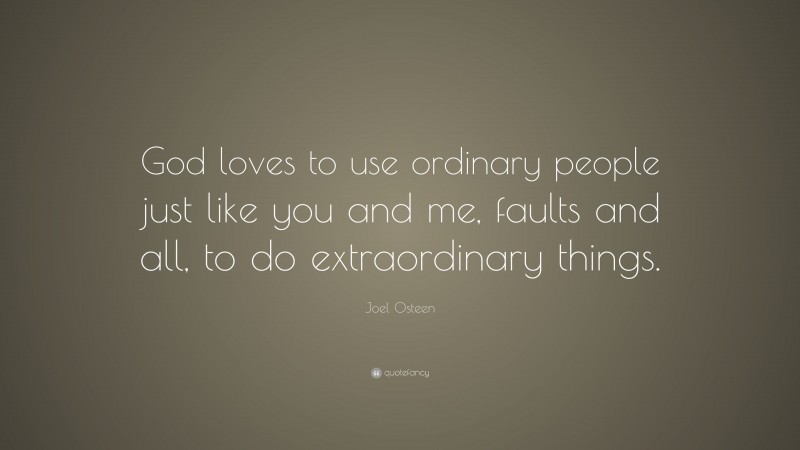 Joel Osteen Quote: “God loves to use ordinary people just like you and me, faults and all, to do extraordinary things.”