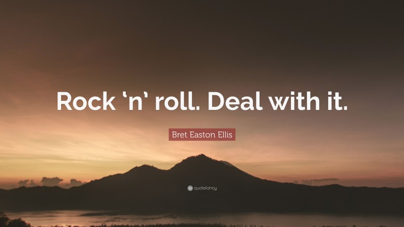 Bret Easton Ellis Quote: “Rock ‘n’ roll. Deal with it.”