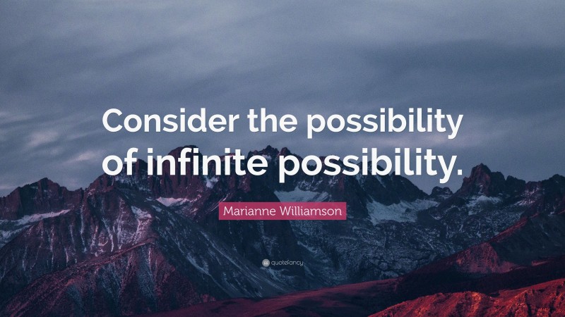 Marianne Williamson Quote: “Consider the possibility of infinite possibility.”