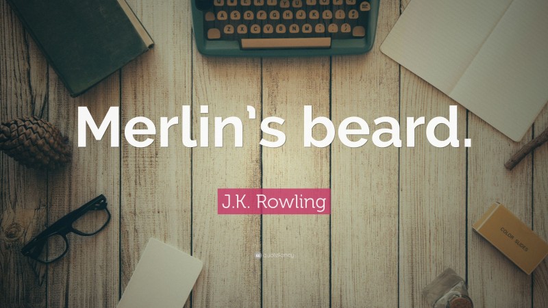 J.K. Rowling Quote: “Merlin’s beard.”