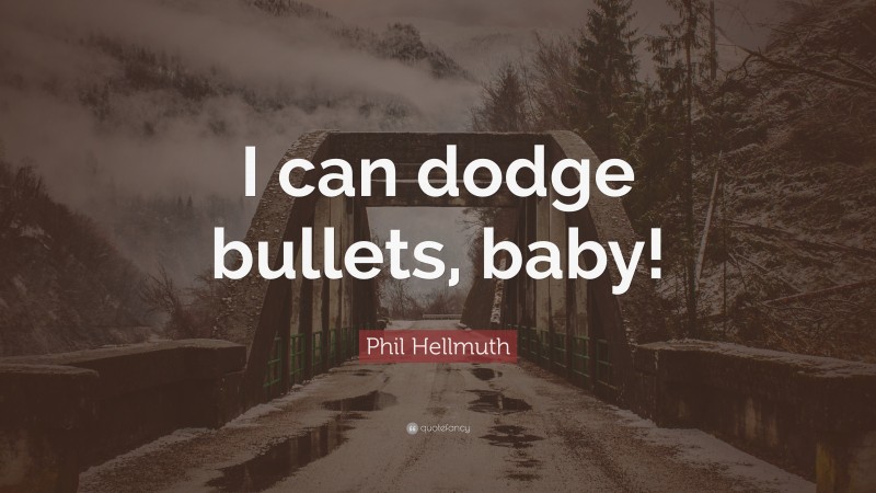 Phil Hellmuth Quote: “I can dodge bullets, baby!”