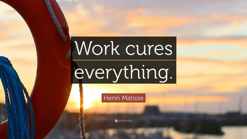 Henri Matisse Quote: “Work cures everything.”