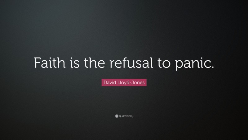 David Lloyd-Jones Quote: “Faith is the refusal to panic.”