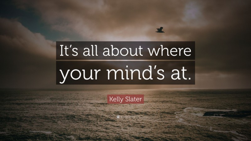Kelly Slater Quote: “It’s all about where your mind’s at.”