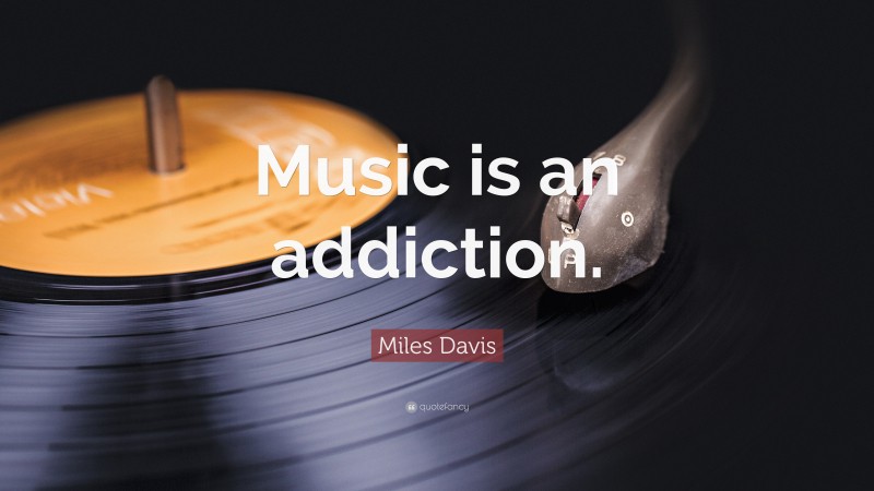 Miles Davis Quote: “Music is an addiction.”