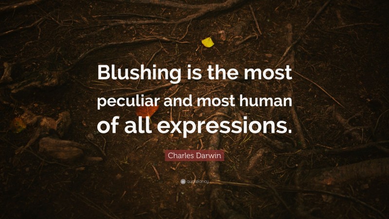 Charles Darwin Quote: “Blushing is the most peculiar and most human of all expressions.”