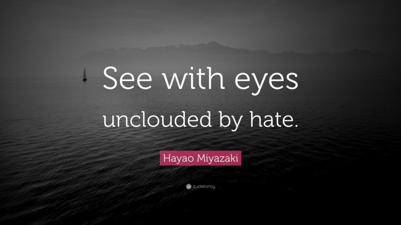 Hayao Miyazaki Quote: “See with eyes unclouded by hate.”