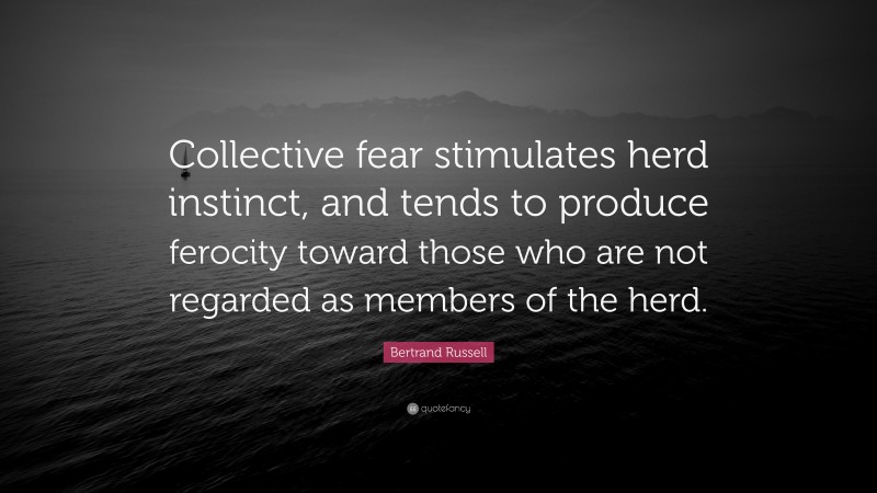 Bertrand Russell Quote: “Collective fear stimulates herd instinct, and ...