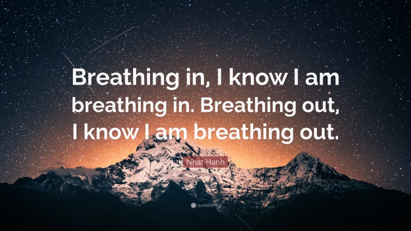 Nhat Hanh Quote: “Breathing in, I know I am breathing in. Breathing out, I know I am breathing out.”