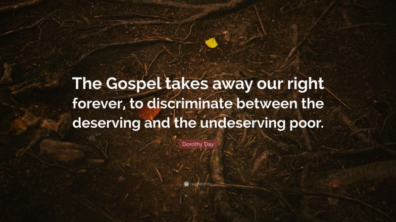 Dorothy Day Quote: “The Gospel takes away our right forever, to discriminate between the deserving and the undeserving poor.”