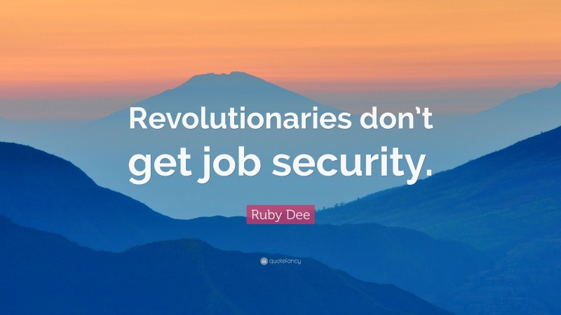 Ruby Dee Quote: “Revolutionaries don’t get job security.”