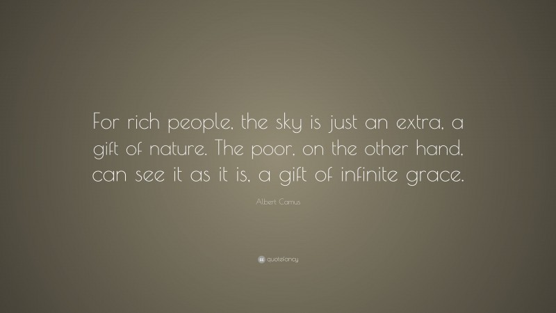 Albert Camus Quote: “For rich people, the sky is just an extra, a gift of nature. The poor, on the other hand, can see it as it is, a gift of infinite grace.”