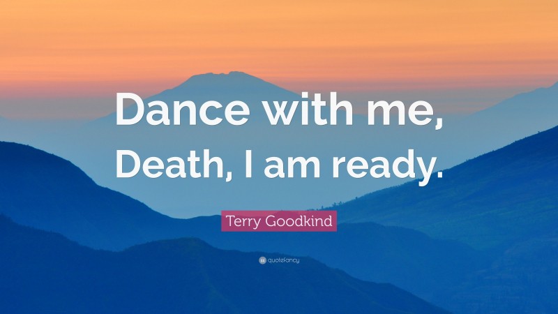 Terry Goodkind Quote: “Dance with me, Death, I am ready.”