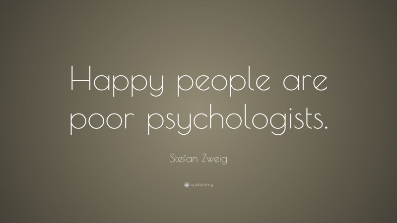 Stefan Zweig Quote: “Happy people are poor psychologists.”