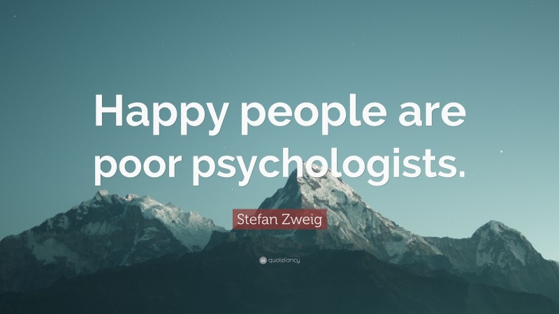 Stefan Zweig Quote: “Happy people are poor psychologists.”