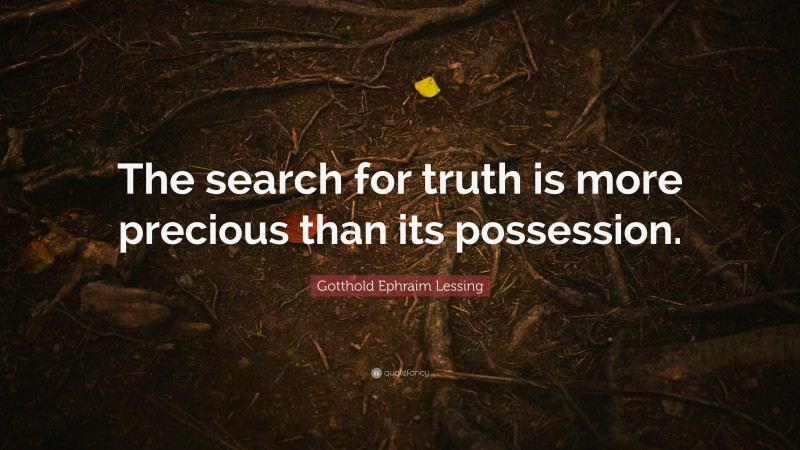 Gotthold Ephraim Lessing Quote: “The search for truth is more precious than its possession.”