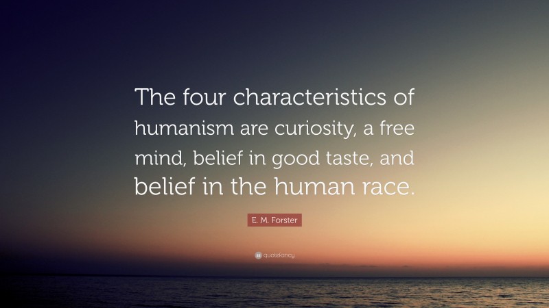 E. M. Forster Quote: “The four characteristics of humanism are curiosity, a free mind, belief in good taste, and belief in the human race.”