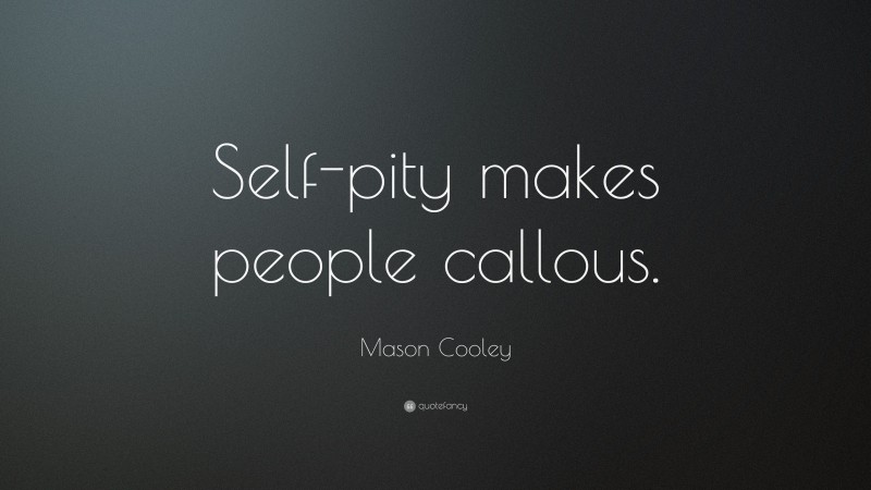 Mason Cooley Quote: “Self-pity makes people callous.”