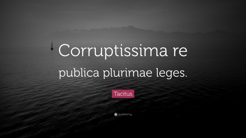 Tacitus Quote: “Corruptissima re publica plurimae leges.”