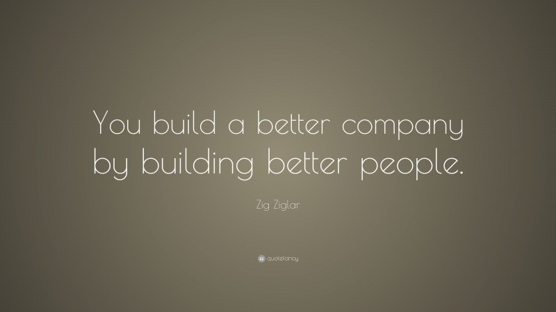 Zig Ziglar Quote: “You build a better company by building better people.”
