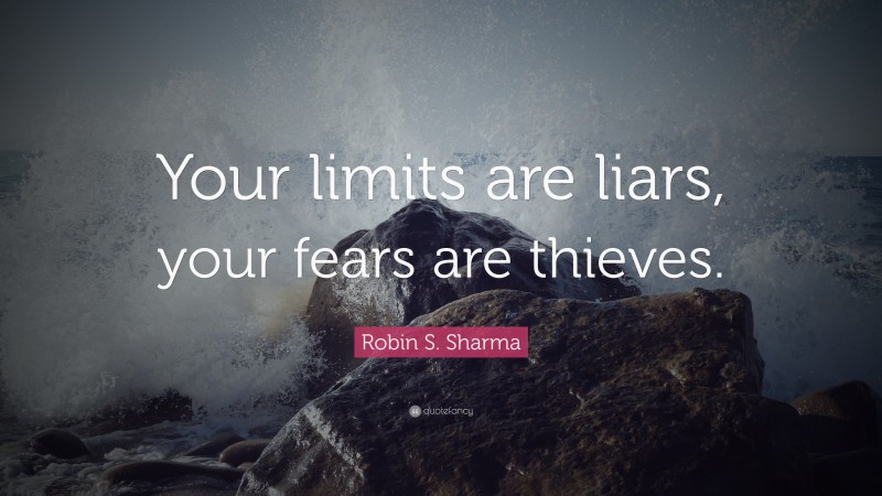Robin S. Sharma Quote: “Your limits are liars, your fears are thieves.”